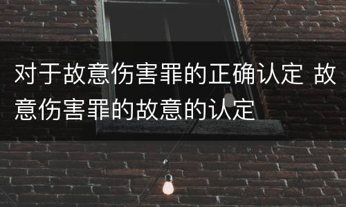 对于故意伤害罪的正确认定 故意伤害罪的故意的认定