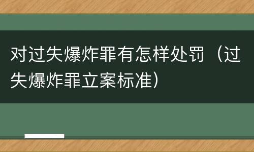 对过失爆炸罪有怎样处罚（过失爆炸罪立案标准）