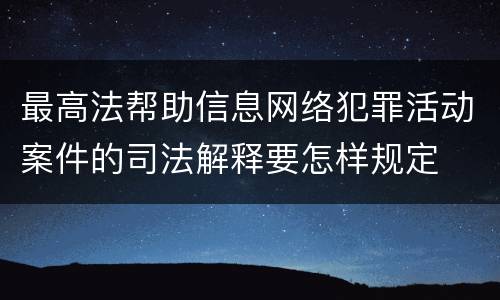 最高法帮助信息网络犯罪活动案件的司法解释要怎样规定
