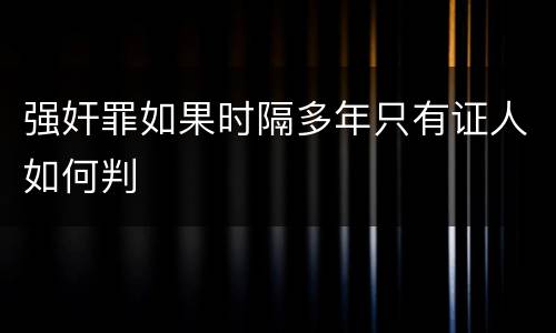 强奸罪如果时隔多年只有证人如何判