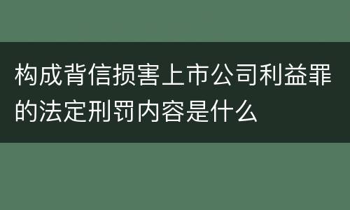 构成背信损害上市公司利益罪的法定刑罚内容是什么