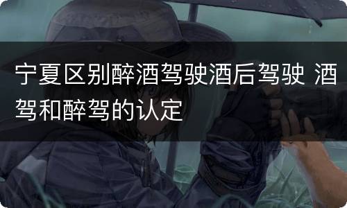 宁夏区别醉酒驾驶酒后驾驶 酒驾和醉驾的认定