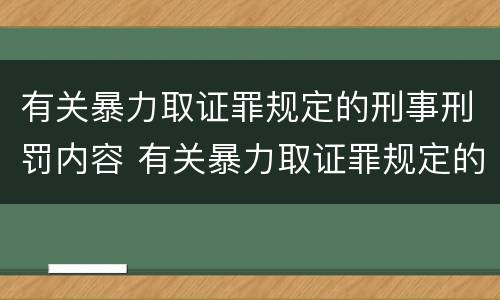 有关暴力取证罪规定的刑事刑罚内容 有关暴力取证罪规定的刑事刑罚内容是