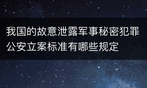 我国的故意泄露军事秘密犯罪公安立案标准有哪些规定