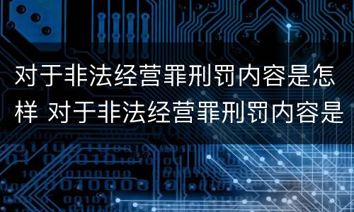 对于非法经营罪刑罚内容是怎样 对于非法经营罪刑罚内容是怎样的