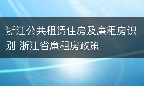 浙江公共租赁住房及廉租房识别 浙江省廉租房政策