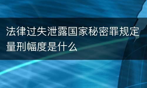 法律过失泄露国家秘密罪规定量刑幅度是什么