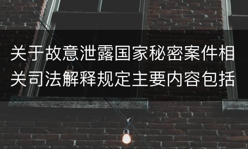 关于故意泄露国家秘密案件相关司法解释规定主要内容包括什么