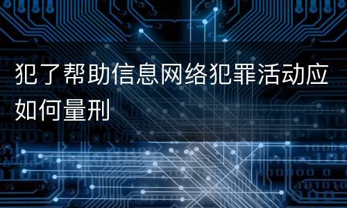 犯了帮助信息网络犯罪活动应如何量刑