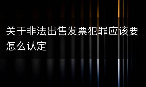 关于非法出售发票犯罪应该要怎么认定