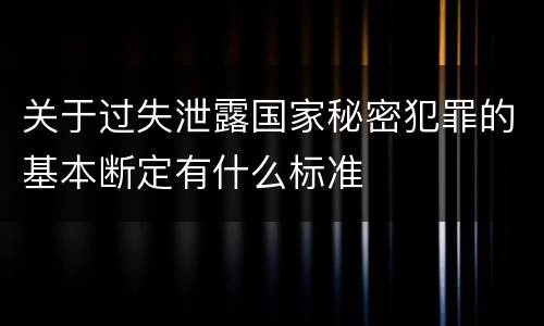 关于过失泄露国家秘密犯罪的基本断定有什么标准