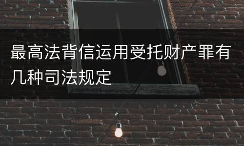 最高法背信运用受托财产罪有几种司法规定