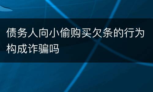 债务人向小偷购买欠条的行为构成诈骗吗