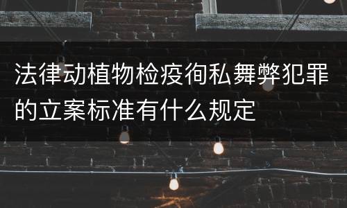 法律动植物检疫徇私舞弊犯罪的立案标准有什么规定