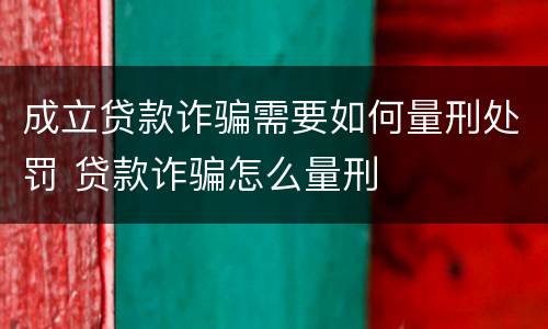 成立贷款诈骗需要如何量刑处罚 贷款诈骗怎么量刑