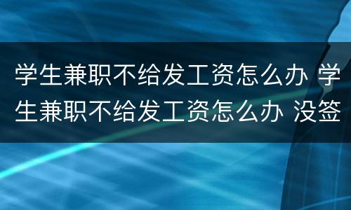 学生兼职不给发工资怎么办 学生兼职不给发工资怎么办 没签合同的