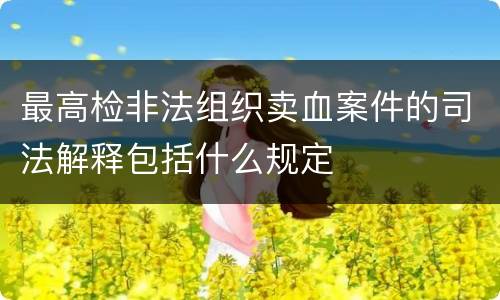 最高检非法组织卖血案件的司法解释包括什么规定