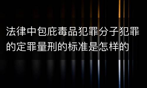 法律中包庇毒品犯罪分子犯罪的定罪量刑的标准是怎样的