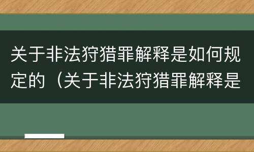 关于非法狩猎罪解释是如何规定的（关于非法狩猎罪解释是如何规定的呢）