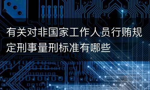 有关对非国家工作人员行贿规定刑事量刑标准有哪些