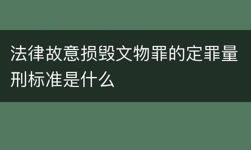 法律故意损毁文物罪的定罪量刑标准是什么
