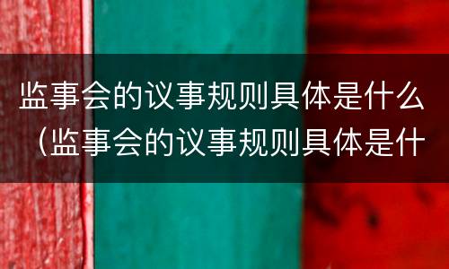 监事会的议事规则具体是什么（监事会的议事规则具体是什么意思）