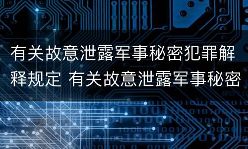 有关故意泄露军事秘密犯罪解释规定 有关故意泄露军事秘密犯罪解释规定
