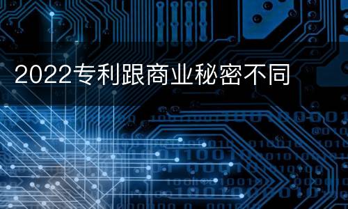 2022专利跟商业秘密不同
