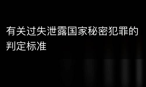 有关过失泄露国家秘密犯罪的判定标准
