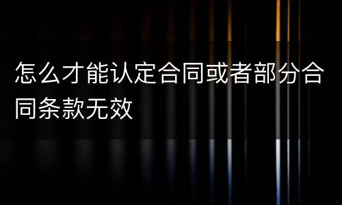 怎么才能认定合同或者部分合同条款无效