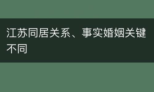 江苏同居关系、事实婚姻关键不同