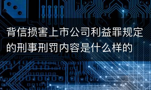 背信损害上市公司利益罪规定的刑事刑罚内容是什么样的