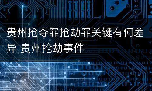 贵州抢夺罪抢劫罪关键有何差异 贵州抢劫事件