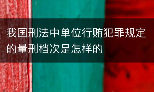我国刑法中单位行贿犯罪规定的量刑档次是怎样的