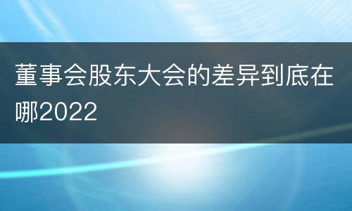 董事会股东大会的差异到底在哪2022