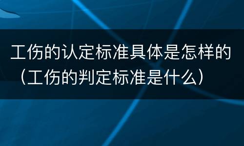 工伤的认定标准具体是怎样的（工伤的判定标准是什么）