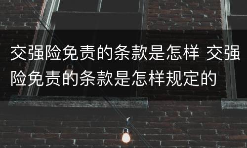 交强险免责的条款是怎样 交强险免责的条款是怎样规定的