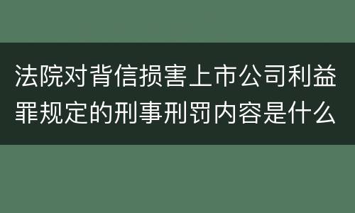 法院对背信损害上市公司利益罪规定的刑事刑罚内容是什么样的