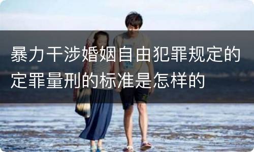 暴力干涉婚姻自由犯罪规定的定罪量刑的标准是怎样的