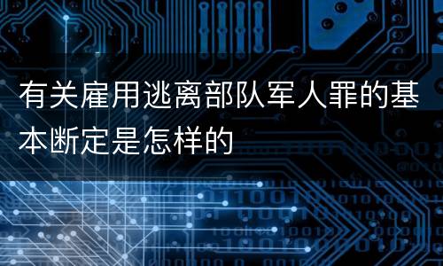 有关雇用逃离部队军人罪的基本断定是怎样的