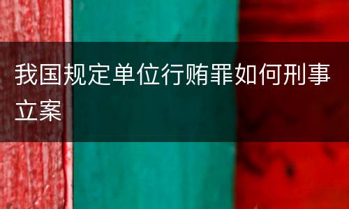 我国规定单位行贿罪如何刑事立案