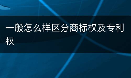 一般怎么样区分商标权及专利权