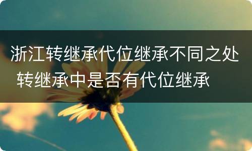 浙江转继承代位继承不同之处 转继承中是否有代位继承