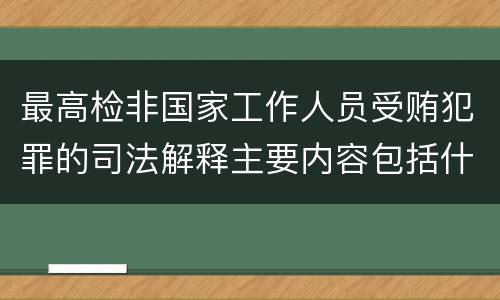 最高检非国家工作人员受贿犯罪的司法解释主要内容包括什么