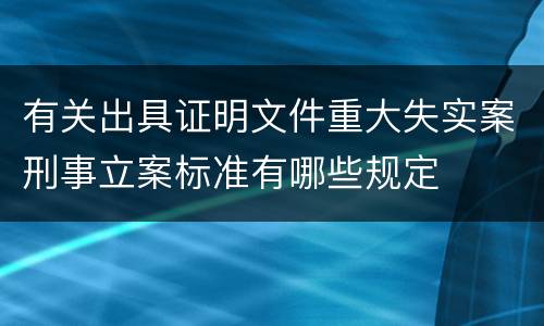 有关出具证明文件重大失实案刑事立案标准有哪些规定