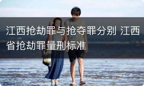 江西抢劫罪与抢夺罪分别 江西省抢劫罪量刑标准