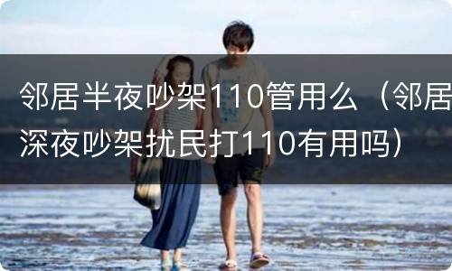 邻居半夜吵架110管用么（邻居深夜吵架扰民打110有用吗）