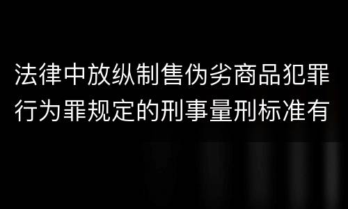 法律中放纵制售伪劣商品犯罪行为罪规定的刑事量刑标准有哪些