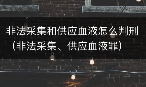 非法采集和供应血液怎么判刑（非法采集、供应血液罪）