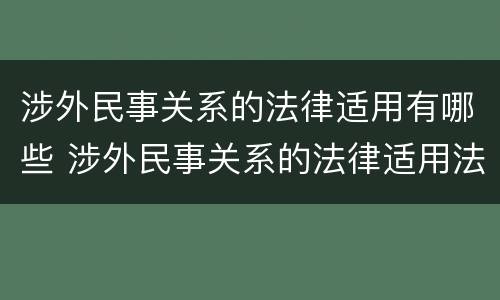 涉外民事关系的法律适用有哪些 涉外民事关系的法律适用法